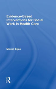 Title: Evidence-based Interventions for Social Work in Health Care / Edition 1, Author: Marcia Egan