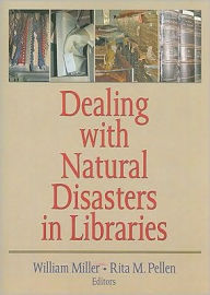 Title: Dealing with Natural Disasters In libraries / Edition 1, Author: William Miller