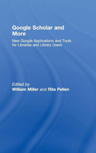 Title: Google Scholar and More: New Google Applications and Tools for Libraries and Library Users / Edition 1, Author: William Miller