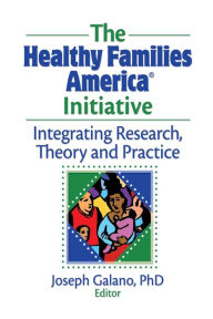 Title: The Healthy Families America Initiative: Integrating Research, Theory and Practice / Edition 1, Author: Joseph Galano
