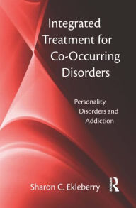 Title: Integrated Treatment for Co-Occurring Disorders: Personality Disorders and Addiction / Edition 1, Author: Sharon C. Ekleberry