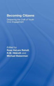 Title: Becoming Citizens: Deepening the Craft of Youth Civic Engagement / Edition 1, Author: Ross VeLure Roholt