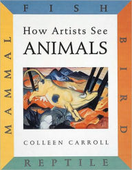 Title: How Artists See: Animals: Mammal Fish Bird Reptile, Author: Colleen Carroll