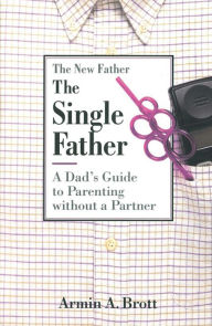 Title: The Single Father: A Dad's Guide to Parenting Without a Partner, Author: Armin A. Brott