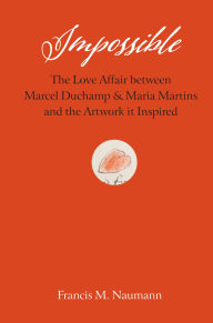 Title: Impossible: The Love Affair between Marcel Duchamp and Maria Martins, and the Artwork It Inspired, Author: Francis M. Naumann