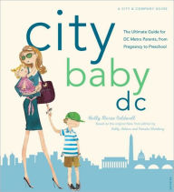 City Baby D. C.: The Ultimate Guide for DC Metro Parents from Pregnancy to Preschool