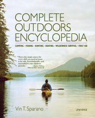 Title: Complete Outdoors Encyclopedia: Camping, Fishing, Hunting, Boating, Wilderness Survival, First Aid, Author: Vin T. Sparano