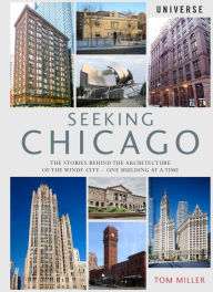 Title: Seeking Chicago: The Stories Behind the Architecture of the Windy City-One Building at a Time, Author: Tom Miller