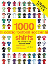 Title: 1000 Football Shirts Updated Edition: Colors of the Beautiful Game, Updated Edition, Author: Bernard Lions