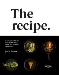 Title: The Recipe: Classic dishes for the home cook from the world's best chefs, Author: Josh Emett