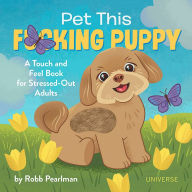 Title: Pet This F*cking Puppy: A Touch-and-Feel Book for Stressed-Out Adults, Author: Robb Pearlman