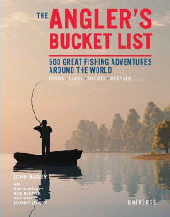 Title: The Angler's Bucket List: 500 Great Fishing Adventures Around the World, Author: John Bailey