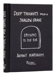 Title: Deep Thoughts from a Shallow Grave: Epitaphs to Die For, Author: Anthony Martignetti