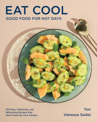Title: Eat Cool: Good Food for Hot Days: 100 Easy, Satisfying, and Refreshing Recipes that Won't Heat Up Your Kitchen, Author: Vanessa Seder