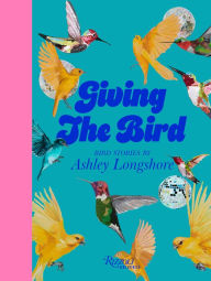 Title: Giving the Bird: Bird Stories by Ashley Longshore, Author: Ashley Longshore