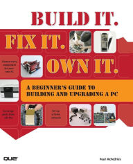 Title: Build It. Fix It. Own It: A Beginner's Guide to Building and Upgrading a PC, Author: Paul McFedries