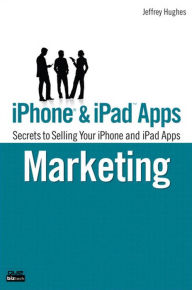 Title: iPhone and iPad Apps Marketing: Secrets to Selling Your iPhone and iPad Apps, Author: Jeffrey Hughes