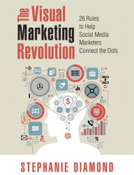 Title: The Visual Marketing Revolution: 26 Rules to Help Social Media Marketers Connect the Dots, Author: Stephanie Diamond