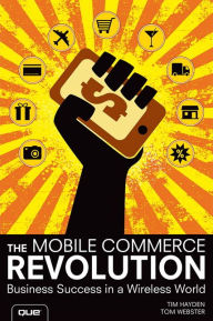 Title: The Mobile Commerce Revolution: Business Success in a Wireless World / Edition 1, Author: Tim Hayden