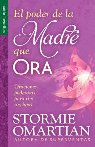 Title: El poder de la madre que ora - Serie Favoritos: Oraciones poderosas para ti y tus hijos, Author: Stormie Omartian