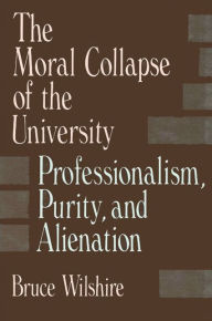 Title: The Moral Collapse of the University: Professionalism, Purity, and Alienation, Author: Bruce Wilshire