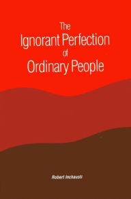 Title: The Ignorant Perfection of Ordinary People, Author: Robert Inchausti