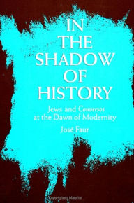 Title: In the Shadow of History: Jews and Conversos at the Dawn of Modernity, Author: Jose Faur