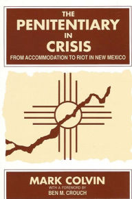Title: The Penitentiary in Crisis: From Accommodation to Riot in New Mexico / Edition 1, Author: Mark Colvin