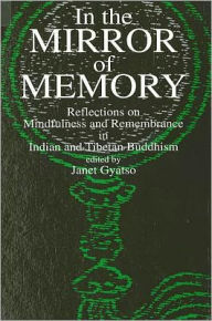 Title: In the Mirror of Memory: Reflections on Mindfulness and Remembrance in Indian and Tibetan Buddhism, Author: Janet Gyatso