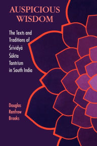 Title: Auspicious Wisdom: The Texts and Traditions of Srividya Sakta Tantrism in South India / Edition 1, Author: Douglas Renfrew Brooks