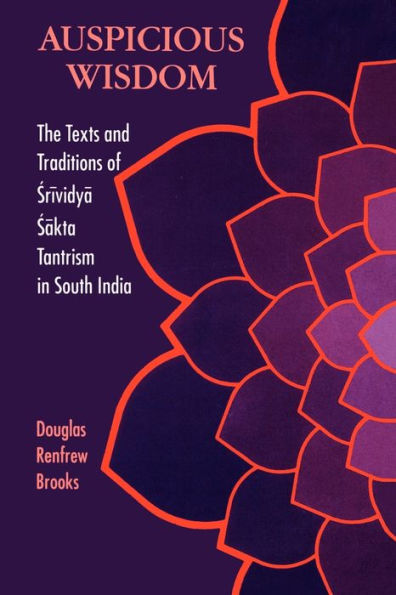 Auspicious Wisdom: The Texts and Traditions of Srividya Sakta Tantrism in South India / Edition 1