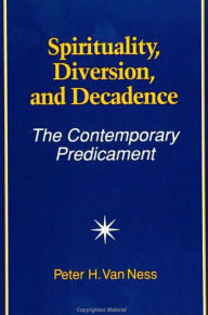 Title: Spirituality, Diversion, and Decadence: The Contemporary Predicament, Author: Peter H. Van Ness