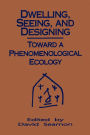 Dwelling, Seeing, and Designing: Toward a Phenomenological Ecology / Edition 1