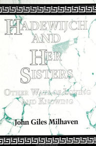Title: Hadewijch and Her Sisters: Other Ways of Loving and Knowing, Author: John Giles Milhaven