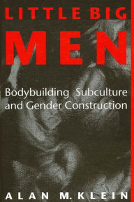 Title: Little Big Men: Bodybuilding Subculture and Gender Construction, Author: Alan M. Klein