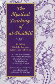 Title: The Mystical Teachings of al-Shadhili: Including His Life, Prayers, Letters, and Followers. A Translation from the Arabic of Ibn al-Sabbagh's Durrat al-Asrar wa Tuhfat al-Abrar, Author: Elmer H. Douglas