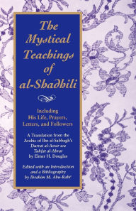 Title: The Mystical Teachings of al-Shadhili: Including His Life, Prayers, Letters, and Followers. A Translation from the Arabic of Ibn al-Sabbagh's Durrat al-Asrar wa Tuhfat al-Abrar, Author: Elmer H. Douglas