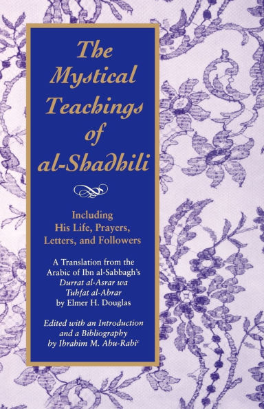 The Mystical Teachings of al-Shadhili: Including His Life, Prayers, Letters, and Followers. A Translation from the Arabic of Ibn al-Sabbagh's Durrat al-Asrar wa Tuhfat al-Abrar