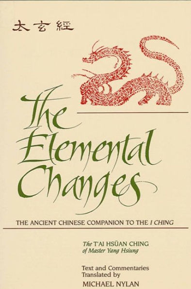 The Elemental Changes: The Ancient Chinese Companion to the I Ching. The T'ai Hsüan Ching of Master Yang Hsiung Text and Commentaries translated by Michael Nylan