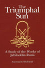 The Triumphal Sun: A Study of the Works of Jalaloddin Rumi