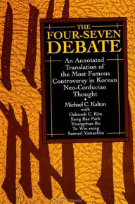 Title: The Four-Seven Debate: An Annotated Translation of the Most Famous Controversy in Korean Neo-Confucian Thought, Author: Michael C. Kalton