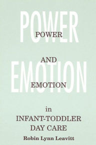 Title: Power and Emotion in Infant-Toddler Day Care / Edition 1, Author: Robin Lynn Leavitt