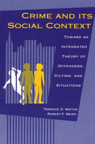 Title: Crime and its Social Context: Toward an Integrated Theory of Offenders, Victims, and Situations, Author: Terance D. Miethe