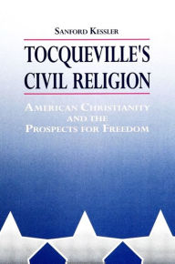 Title: Tocqueville's Civil Religion: American Christianity and the Prospects for Freedom, Author: Sanford Kessler