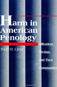 Title: Harm in American Penology: Offenders, Victims, and Their Communities / Edition 1, Author: Todd R. Clear