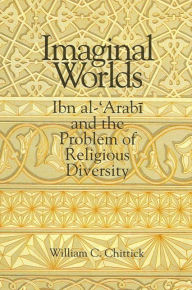 Title: Imaginal Worlds: Ibn al-?Arabi and the Problem of Religious Diversity / Edition 1, Author: William C. Chittick