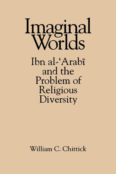 Imaginal Worlds: Ibn al-?Arabi and the Problem of Religious Diversity