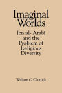 Imaginal Worlds: Ibn al-?Arabi and the Problem of Religious Diversity