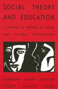 Title: Social Theory and Education: A Critique of Theories of Social and Cultural Reproduction, Author: Raymond Allen Morrow