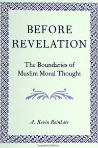 Title: Before Revelation: The Boundaries of Muslim Moral Thought, Author: A. Kevin Reinhart